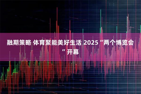 融期策略 体育聚能美好生活 2025“两个博览会”开幕