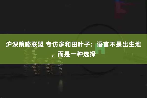 沪深策略联盟 专访多和田叶子：语言不是出生地，而是一种选择