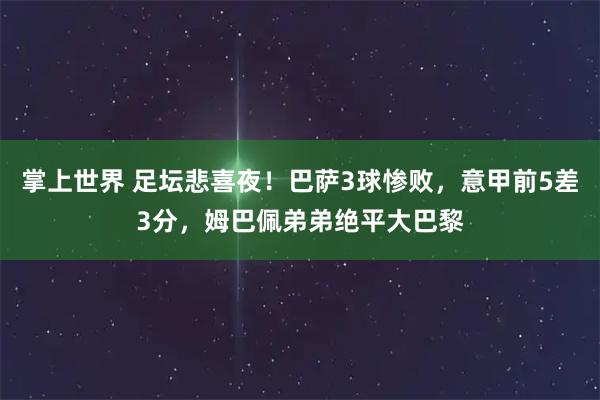 掌上世界 足坛悲喜夜！巴萨3球惨败，意甲前5差3分，姆巴佩弟弟绝平大巴黎