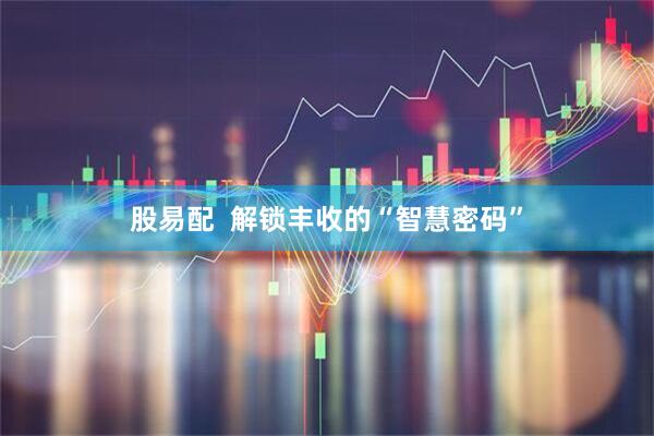股易配  解锁丰收的“智慧密码”