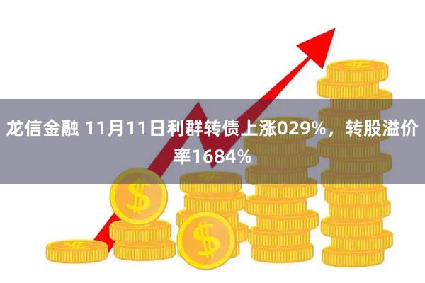 龙信金融 11月11日利群转债上涨029%，转股溢价率1684%