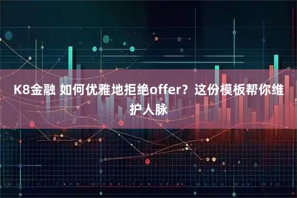 K8金融 如何优雅地拒绝offer？这份模板帮你维护人脉